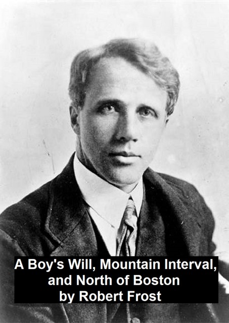 A Boy's Will, Mountain Interval, and North of Boston, Robert Frost