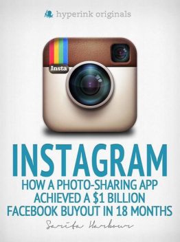 Instagram: How a Photo-Sharing App Achieved a $1 Billion Facebook Buyout in 18 Months, Sarita Harbour