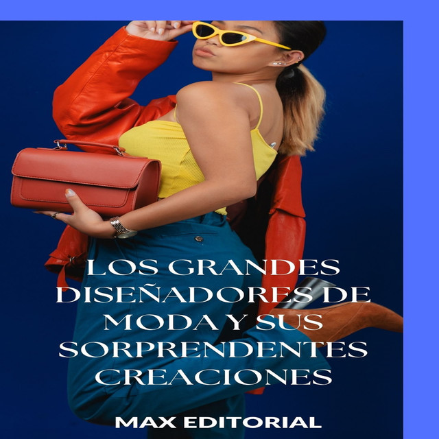 Los grandes diseñadores de moda y sus sorprendentes creaciones, Max Editorial