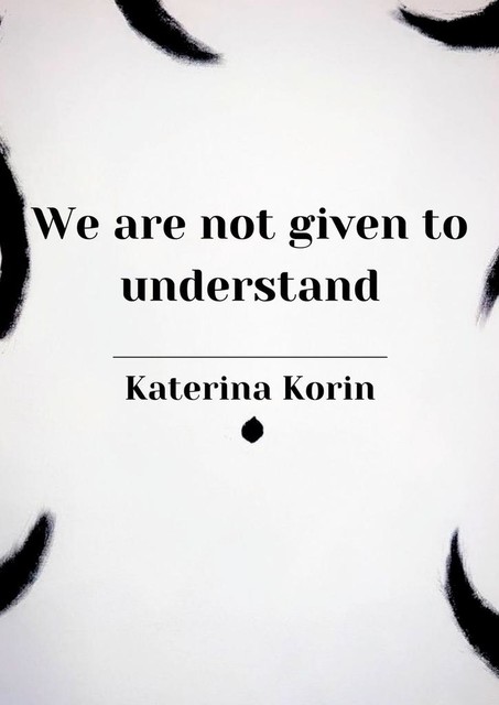 We are not given to understand, Katerina Korin