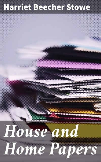 House and Home Papers, Harriet Beecher Stowe