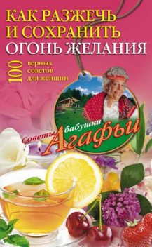 Как разжечь и сохранить огонь желания. 100 верных советов для женщин, Агафья Звонарева