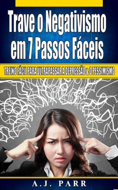 Trave o Negativismo em 7 Passos Fáceis, A.J. Parr