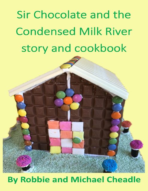 Sir Chocolate and the Condensed Milk River Story and Cookbook, Michael Cheadle, Robbie Cheadle