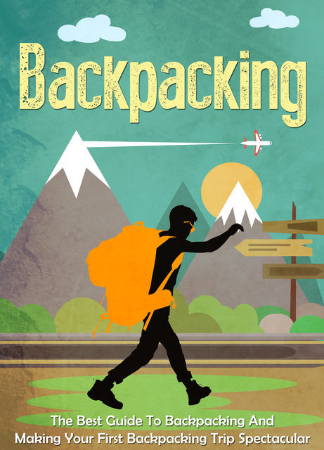 Backpacking: The Best Guide To Backpacking And Making Your First Backpacking Trip Spectacular, Old Natural Ways