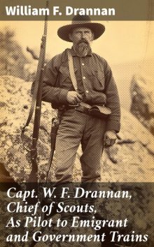 Capt. W. F. Drannan, Chief of Scouts, As Pilot to Emigrant and Government Trains, William F.Drannan