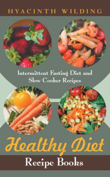Healthy Diet Recipe Books: Intermittent Fasting Diet and Slow Cooker Recipes, Hyacinth Wilding, Iesha Hicks