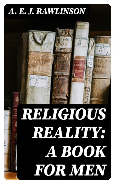 Religious Reality: A Book for Men, A.E.J.Rawlinson
