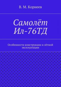 Самолет Ил-76ТД. Особенности конструкции и летной эксплуатации, Владимир Корнеев