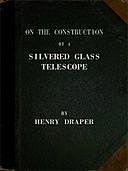 On the Construction of a Silvered Glass Telescope Fifteen and a half inches in aperture, and its use in celestial photography, Henry Draper