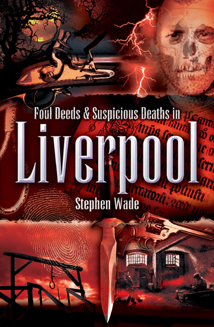 Foul Deeds & Suspicious Deaths in Liverpool, Stephen Wade