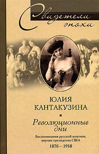 Революционные дни. Воспоминания русской княгини, внучки президента США. 1876–1918, Юлия Кантакузина