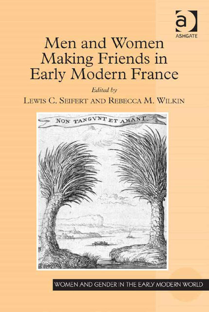 Men and Women Making Friends in Early Modern France, Lewis C.Seifert