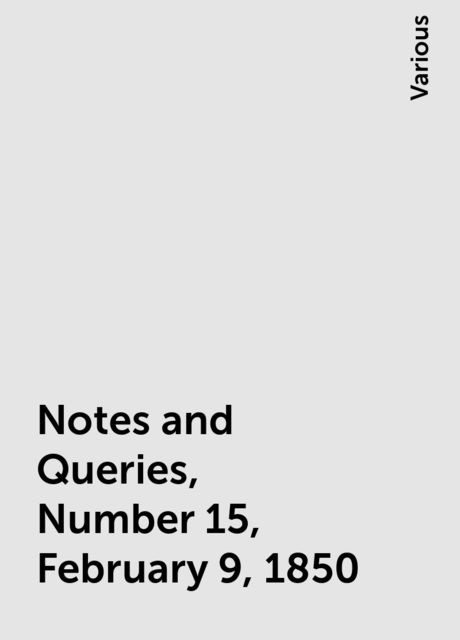 Notes and Queries, Number 15, February 9, 1850, Various