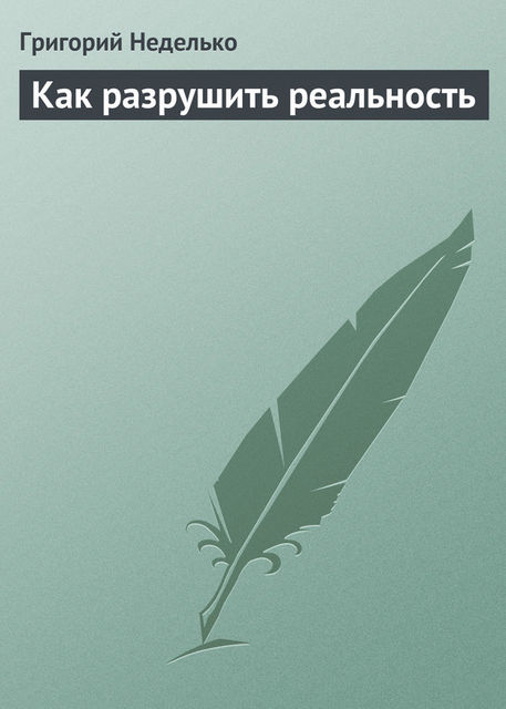 Как разрушить реальность, Григорий Неделько