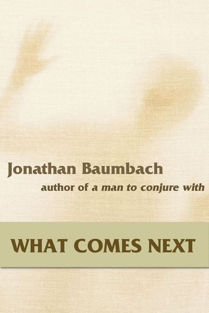 What Comes Next, Jonathan Baumbach
