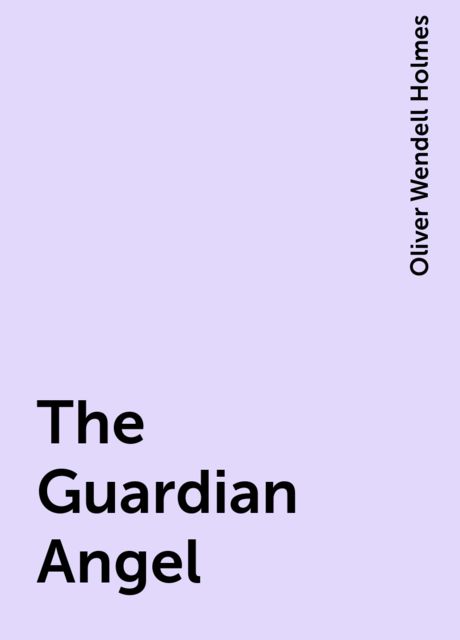 The Guardian Angel, Oliver Wendell Holmes