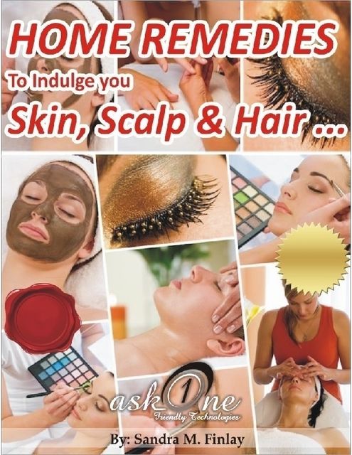 Home Remedies to Indulge Your Skin, Scalp and Hair, Sandra M.Finlay