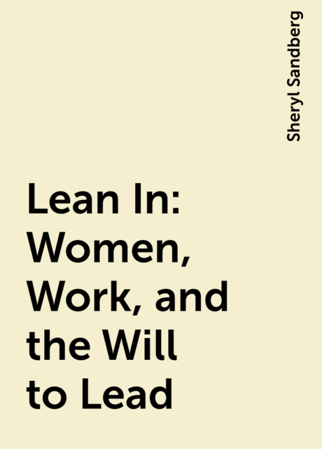 Lean In: Women, Work, and the Will to Lead, Sheryl Sandberg