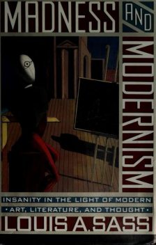 Madness and modernism : insanity in the light of modern art, literature, and thought, Louis Arnorsson, Sass