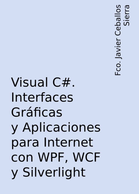 Visual C#. Interfaces Gráficas y Aplicaciones para Internet con WPF, WCF y Silverlight, Fco. Javier Ceballos Sierra