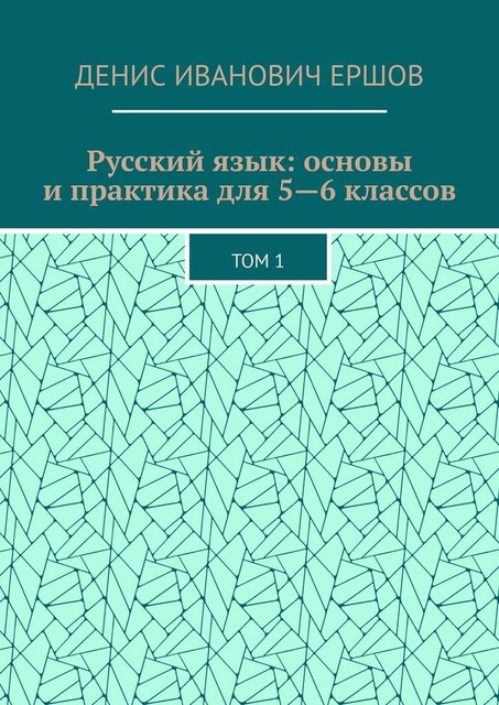 Русский язык: основы и практика для 5—6 классов. Том 1, Денис Ершов