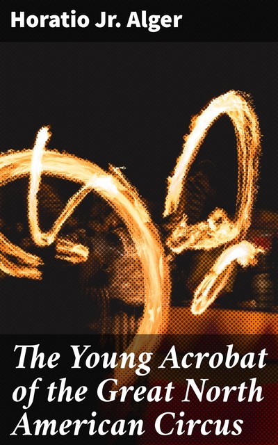 The Young Acrobat of the Great North American Circus, Horatio Alger