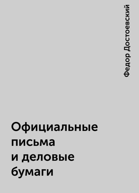 Официальные письма и деловые бумаги, Федор Достоевский