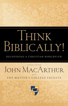 Think Biblically! (Trade Paper), John MacArthur, General Editor