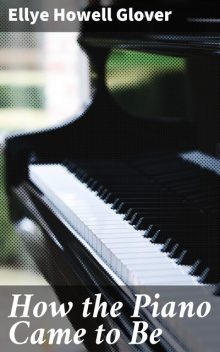 How the Piano Came to Be, Ellye Howell Glover