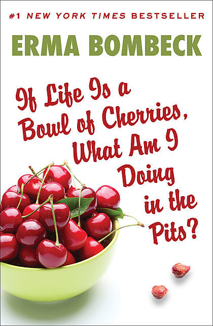 If Life is a Bowl of Cherries - What Am I Doing In The Pits, Erma Bombeck