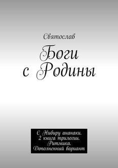 Боги с Родины. С Нибиру ананаки. 2 книга трилогии. Ритмика. Дополненный вариант, Святослав