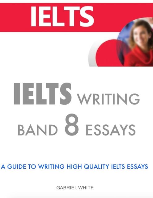 Ielts Writing Band 9 Essays – A Guide to Writing High Quality Ielts Essays, Harris William