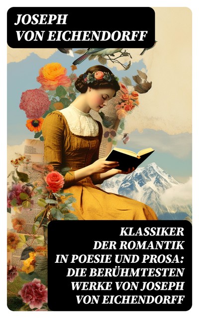 Klassiker der Romantik in Poesie und Prosa: Die berühmtesten Werke von Joseph von Eichendorff, Joseph von Eichendorff