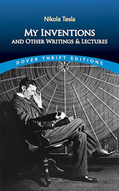 My Inventions and Other Writing and Lectures, Nikola Tesla
