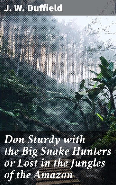 Don Sturdy with the Big Snake Hunters or Lost in the Jungles of the Amazon, J.W.Duffield