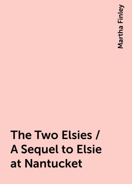 The Two Elsies / A Sequel to Elsie at Nantucket, Martha Finley