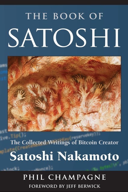 The Book Of Satoshi: The Collected Writings of Bitcoin Creator Satoshi Nakamoto, Phil Champagne