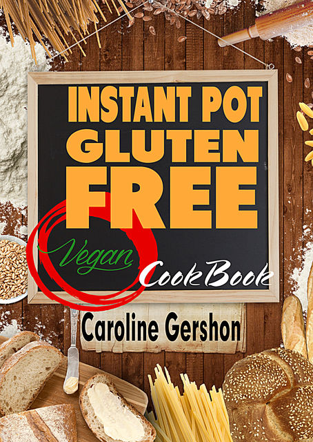 Instant Pot Gluten Free Vegan Cookbook, Caroline Gershon