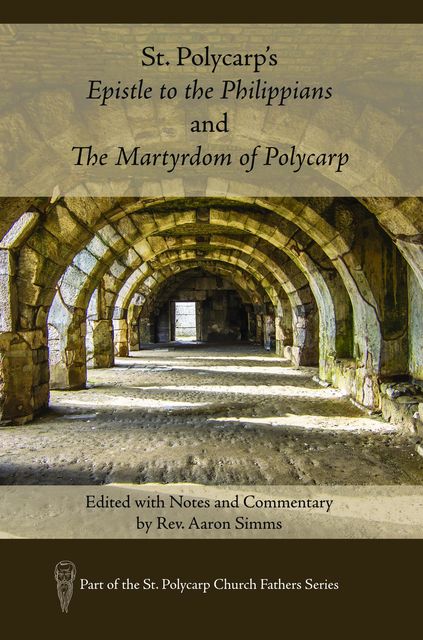 St. Polycarp's Epistle to the Philippians and The Martyrdom of Polycarp, Aaron Simms