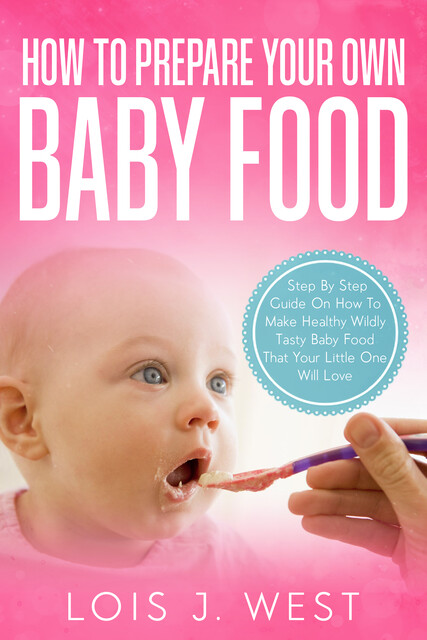 How To Make Your Own Baby Food, Lois J West