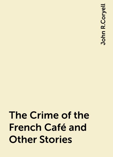 The Crime of the French Café and Other Stories, John R.Coryell