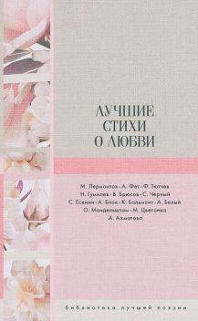 Лучшие стихи о любви, Валерий Брюсов, Александр Блок, Михаил Лермонтов, Анна Ахматова, Сергей Есенин, Саша Черный, Осип Мандельштам, Константин Бальмонт, Марина Цветаева, Николай Гумилев, Фёдор Тютчев, Афанасий Фет, Андрей Белый