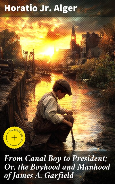 From Canal Boy to President; Or, the Boyhood and Manhood of James A. Garfield, Horatio Alger