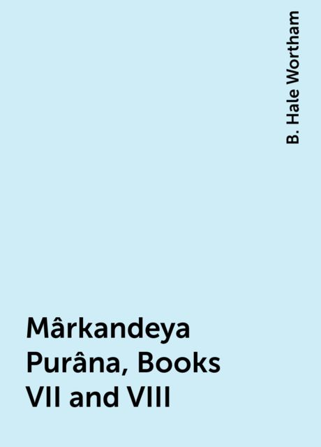 Mârkandeya Purâna, Books VII and VIII, B. Hale Wortham