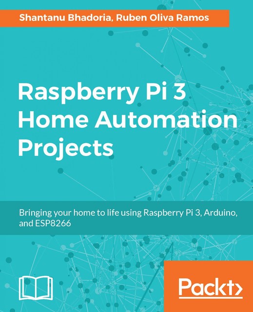 Raspberry Pi 3 Home Automation Projects, Ruben Oliva Ramos, Shantanu Bhadoria