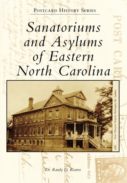 Sanatoriums and Asylums of Eastern North Carolina, Randy D. Kearns