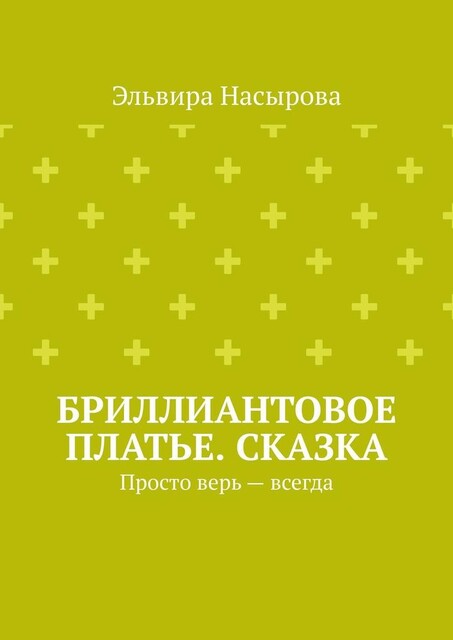 Бриллиантовое платье. Сказка. Просто верь — всегда, Эльвира Насырова