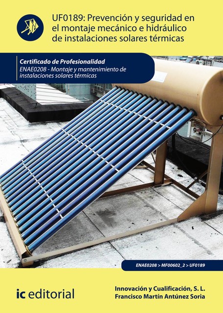 Prevención y seguridad en el montaje mecánico e hidráulico de instalaciones solares térmicas. ENAE0208, S.L. Innovación y Cualificación, Francisco Martín Antúnez Soria