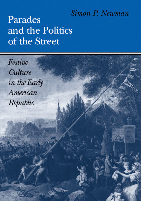 Parades and the Politics of the Street, Simon P.Newman